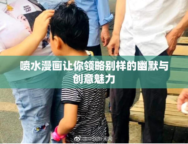 喷水漫画让你领略别样的幽默与创意魅力