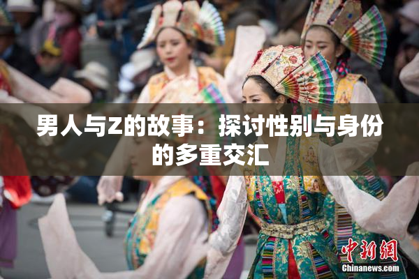 男人与Z的故事：探讨性别与身份的多重交汇