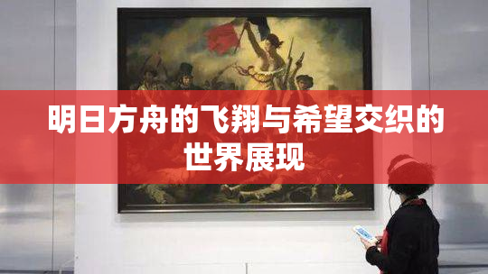 明日方舟的飞翔与希望交织的世界展现