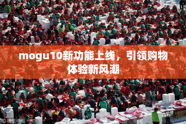 mogu10新功能上线，引领购物体验新风潮