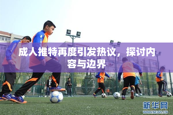 成人推特再度引发热议，探讨内容与边界