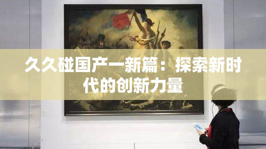 久久碰国产一新篇：探索新时代的创新力量