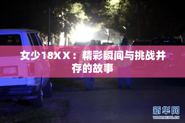 女少18XⅩ：精彩瞬间与挑战并存的故事