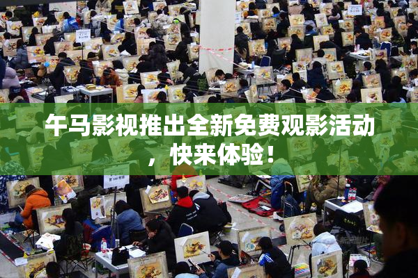 午马影视推出全新免费观影活动，快来体验！