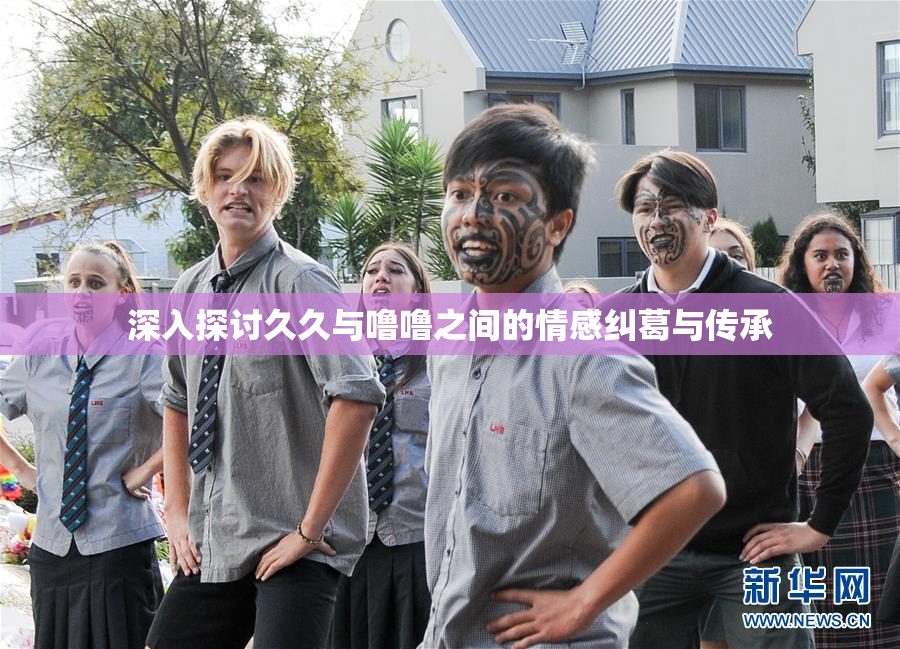 深入探讨久久与噜噜之间的情感纠葛与传承
