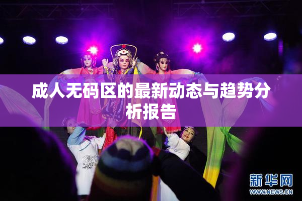 成人无码区的最新动态与趋势分析报告