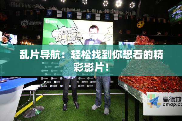 乱片导航：轻松找到你想看的精彩影片！
