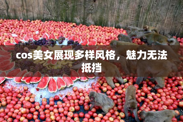 cos美女展现多样风格，魅力无法抵挡
