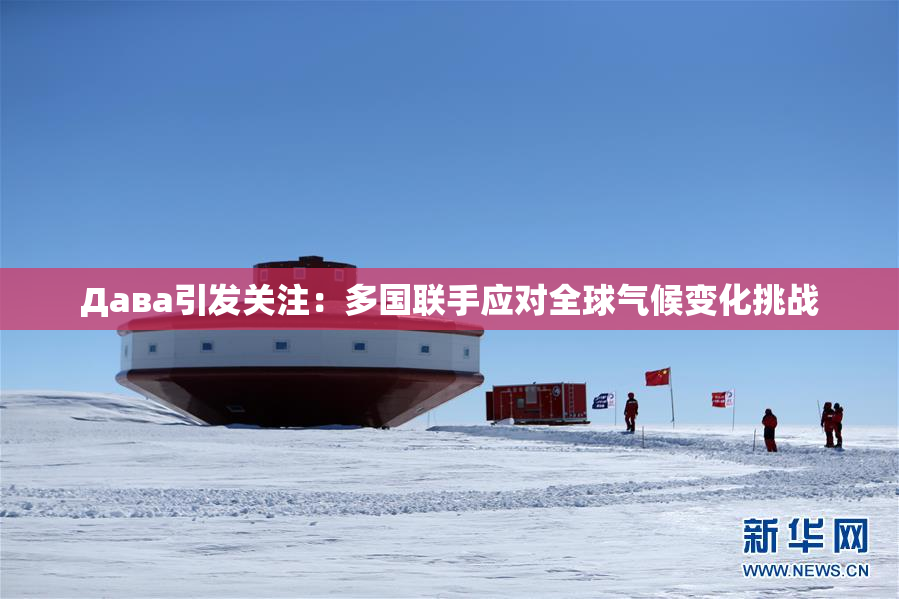 Дава引发关注：多国联手应对全球气候变化挑战