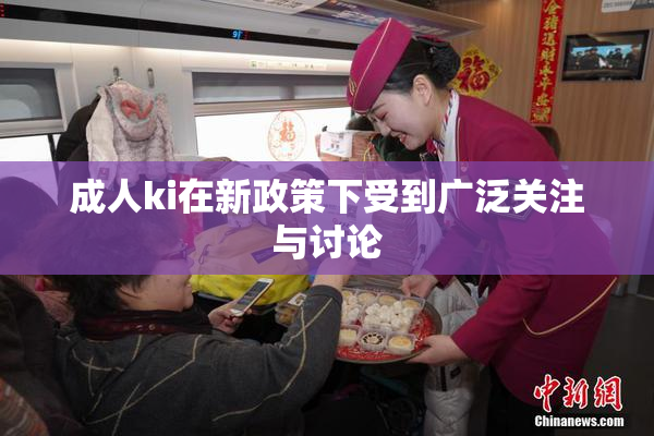 成人ki在新政策下受到广泛关注与讨论