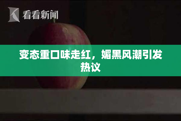 变态重口味走红，媚黑风潮引发热议