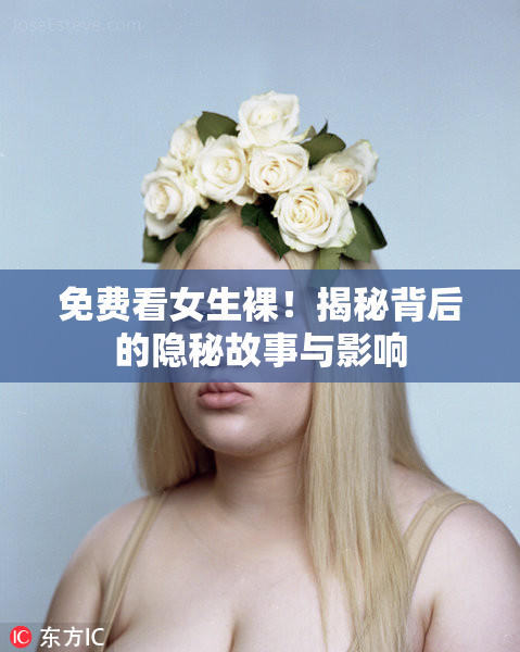 免费看女生裸！揭秘背后的隐秘故事与影响
