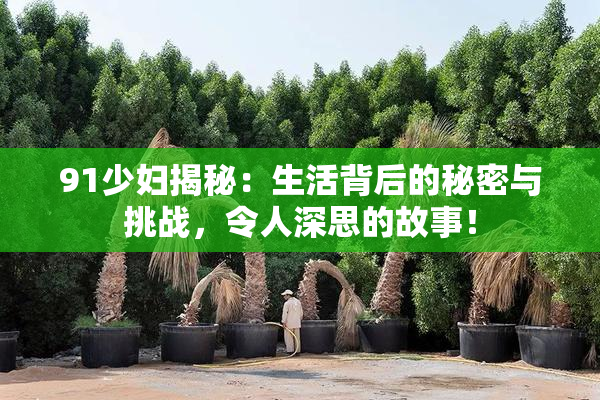 91少妇揭秘：生活背后的秘密与挑战，令人深思的故事！