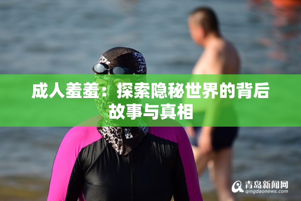 成人羞羞：探索隐秘世界的背后故事与真相