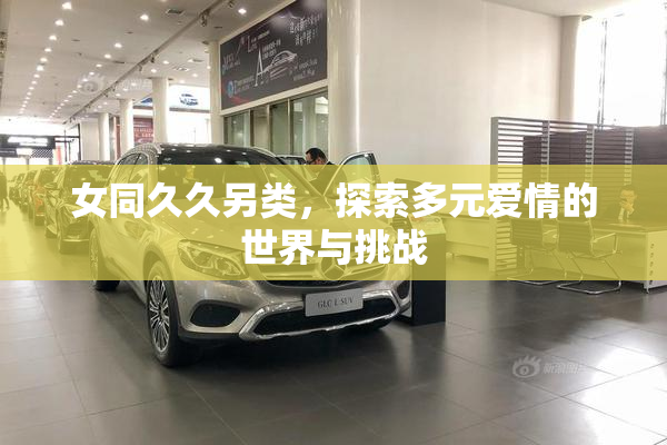 女同久久另类，探索多元爱情的世界与挑战