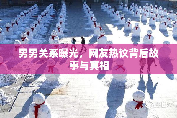 男男关系曝光，网友热议背后故事与真相