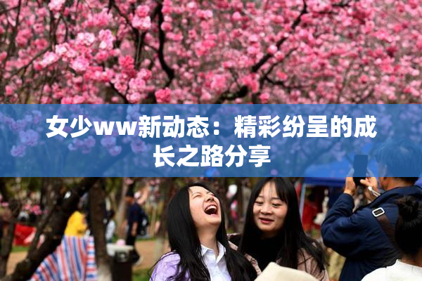 女少ww新动态：精彩纷呈的成长之路分享