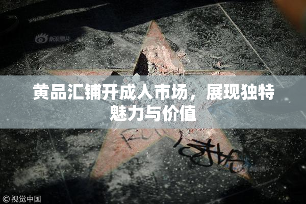 黄品汇铺开成人市场，展现独特魅力与价值