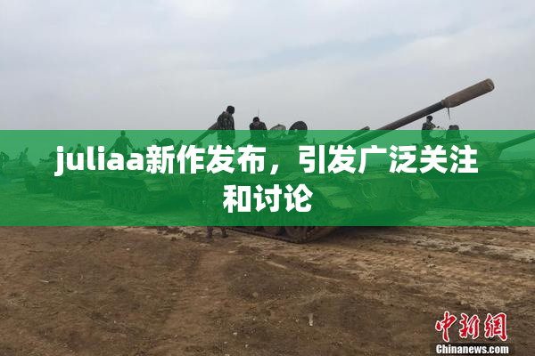 juliaa新作发布，引发广泛关注和讨论