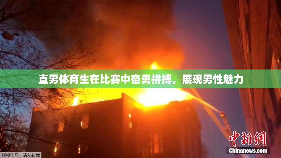 直男体育生在比赛中奋勇拼搏，展现男性魅力