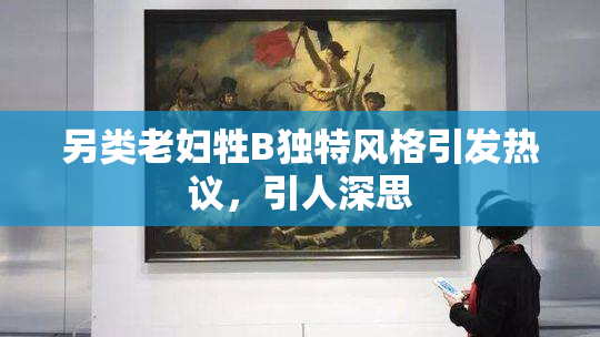 另类老妇牲B独特风格引发热议，引人深思