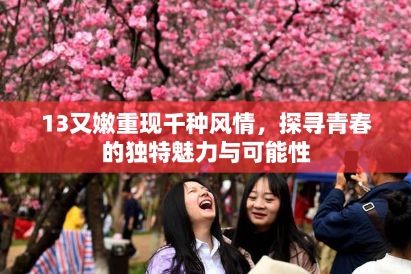 13又嫩重现千种风情，探寻青春的独特魅力与可能性