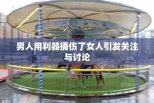男人用利器捅伤了女人引发关注与讨论
