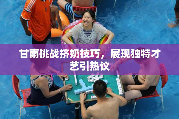 甘雨挑战挤奶技巧，展现独特才艺引热议