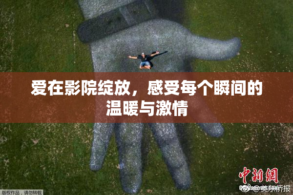 爱在影院绽放，感受每个瞬间的温暖与激情