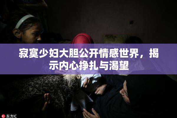 寂寞少妇大胆公开情感世界，揭示内心挣扎与渴望