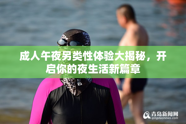 成人午夜另类性体验大揭秘，开启你的夜生活新篇章