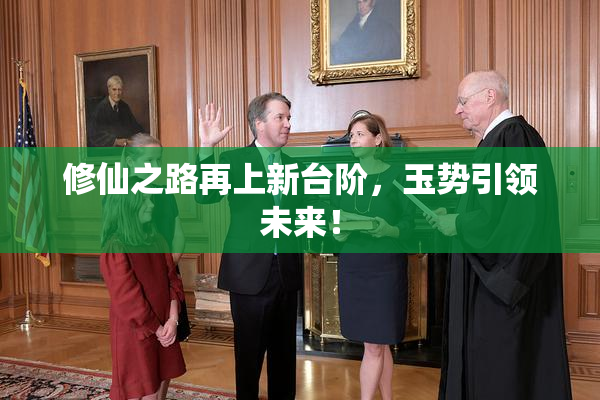 修仙之路再上新台阶，玉势引领未来！