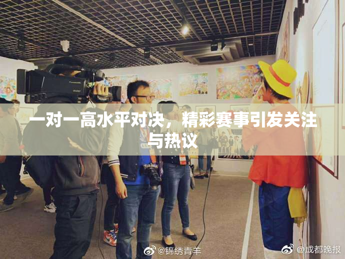 一对一高水平对决，精彩赛事引发关注与热议