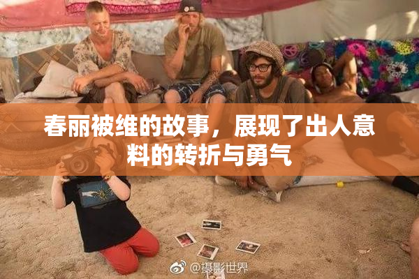 春丽被维的故事，展现了出人意料的转折与勇气