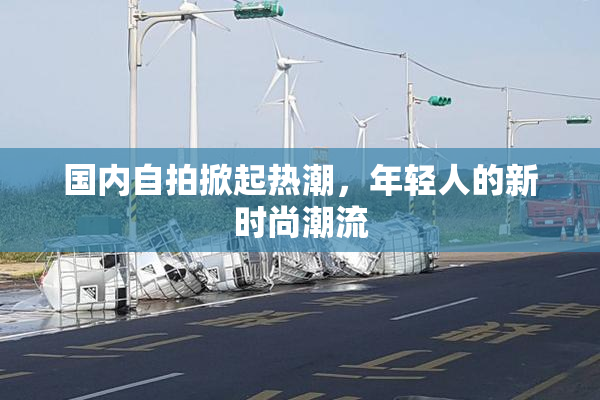 国内自拍掀起热潮，年轻人的新时尚潮流