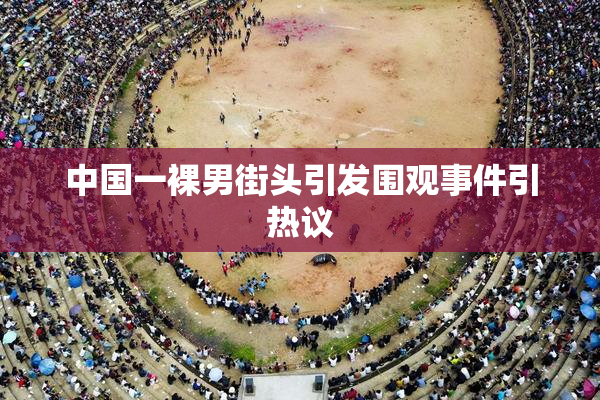 中国一裸男街头引发围观事件引热议
