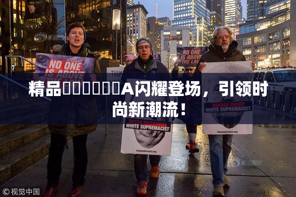 精品❌‌❌‌❌‌A闪耀登场，引领时尚新潮流！