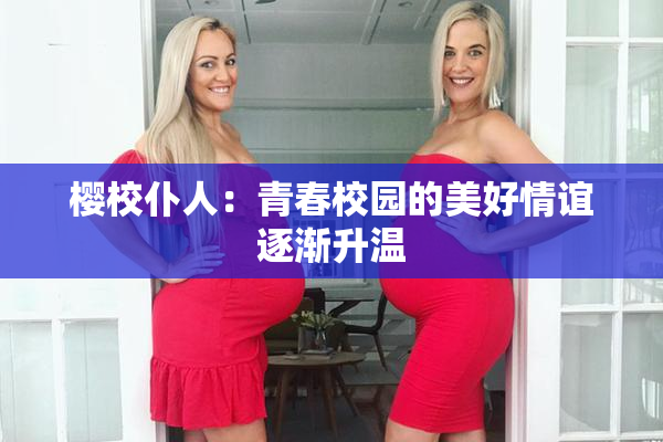 樱校仆人：青春校园的美好情谊逐渐升温