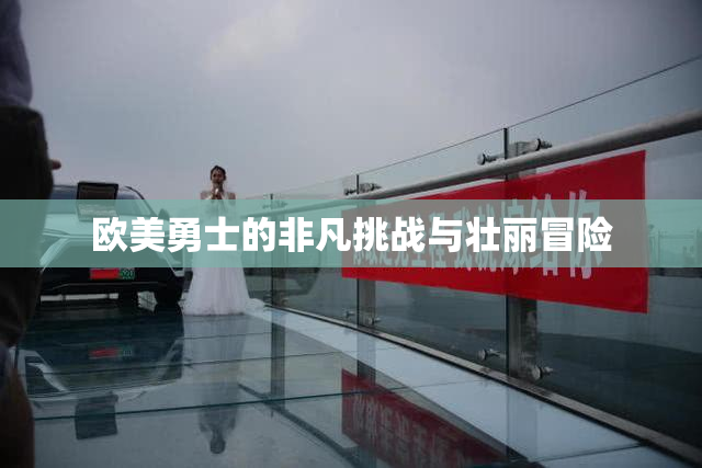 欧美勇士的非凡挑战与壮丽冒险