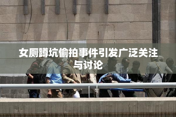 女厕蹲坑偷拍事件引发广泛关注与讨论