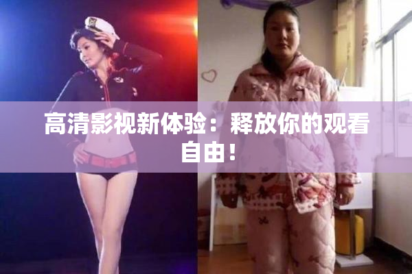 高清影视新体验：释放你的观看自由！
