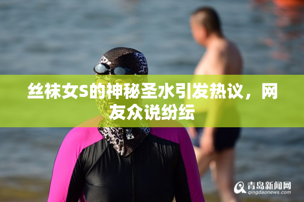 丝袜女S的神秘圣水引发热议，网友众说纷纭
