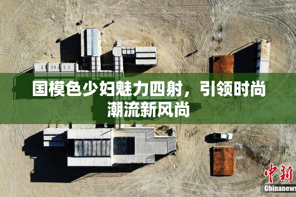 国模色少妇魅力四射，引领时尚潮流新风尚