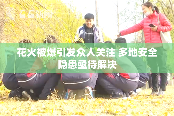 花火被爆引发众人关注 多地安全隐患亟待解决