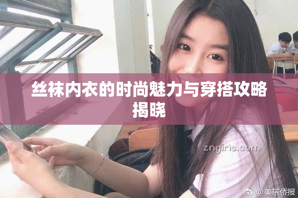 丝袜内衣的时尚魅力与穿搭攻略揭晓