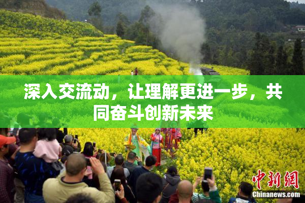 深入交流动，让理解更进一步，共同奋斗创新未来