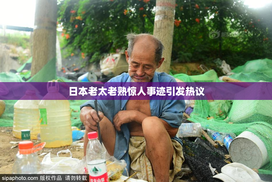 日本老太老熟惊人事迹引发热议