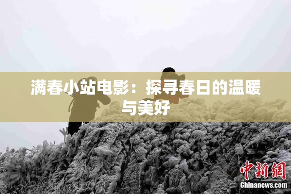满春小站电影：探寻春日的温暖与美好