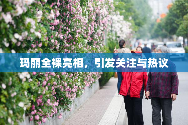 玛丽全裸亮相，引发关注与热议