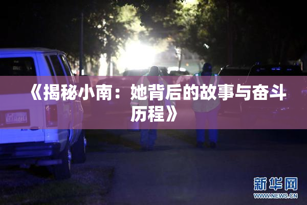《揭秘小南：她背后的故事与奋斗历程》